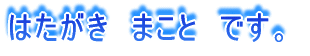はたがき まこと です。
